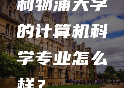 利物浦大学的计算机科学专业怎么样？