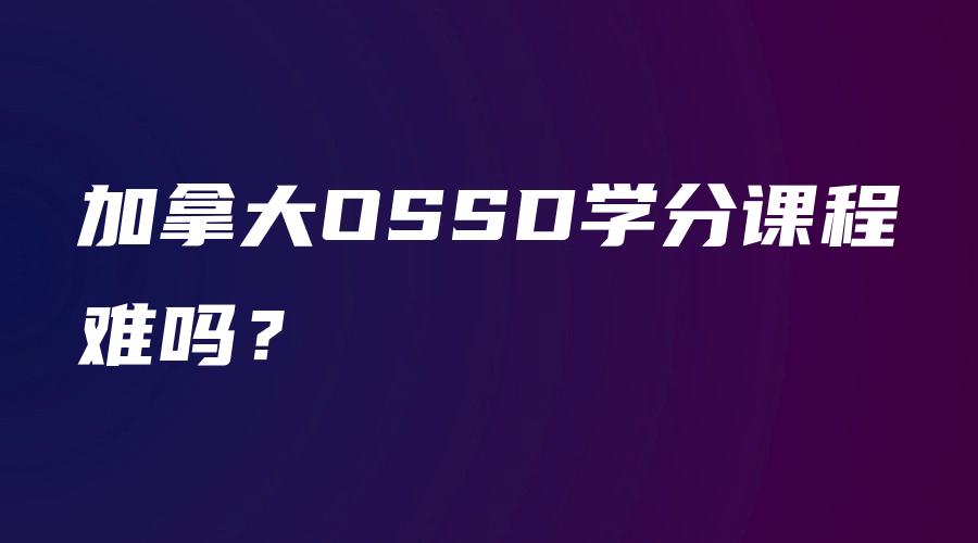 加拿大OSSD学分课程难吗？