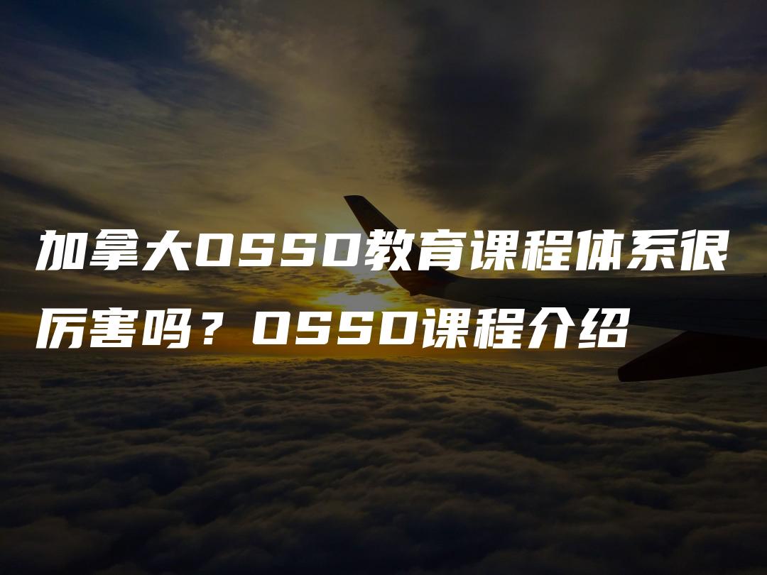 加拿大OSSD教育课程体系很厉害吗？OSSD课程介绍