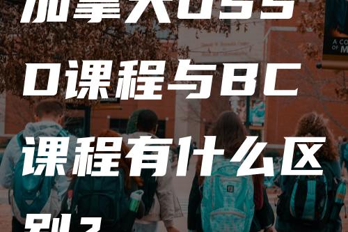 加拿大OSSD课程与BC课程有什么区别？