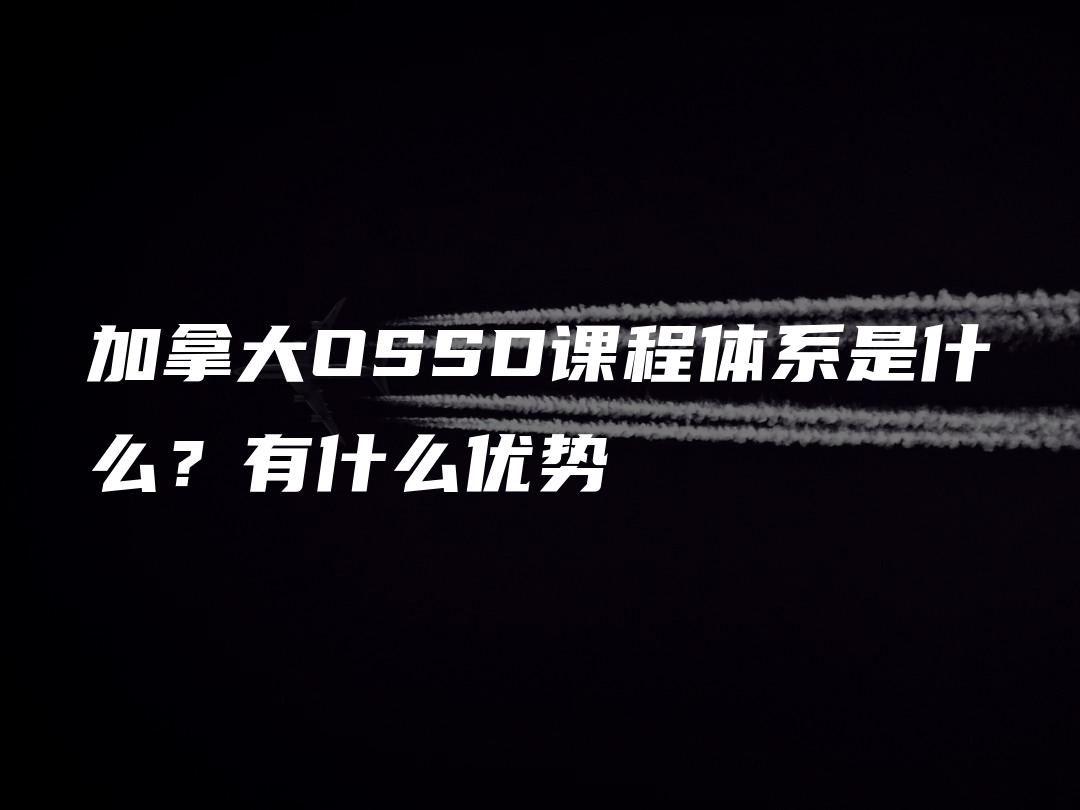 加拿大OSSD课程体系是什么？有什么优势