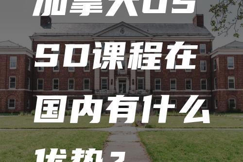 加拿大OSSD课程在国内有什么优势？