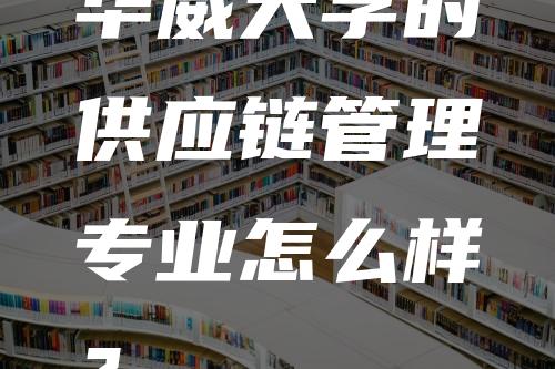 华威大学的供应链管理专业怎么样？