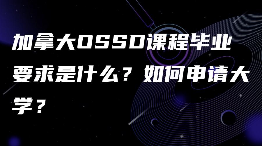 加拿大OSSD课程毕业要求是什么？如何申请大学？