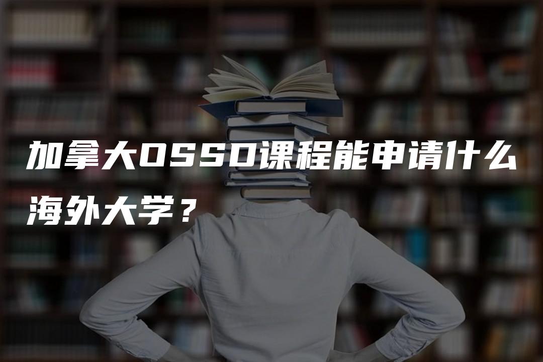 加拿大OSSD课程能申请什么海外大学？