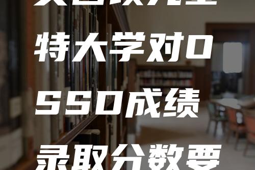 英国埃克塞特大学对OSSD成绩录取分数要求与学校介绍