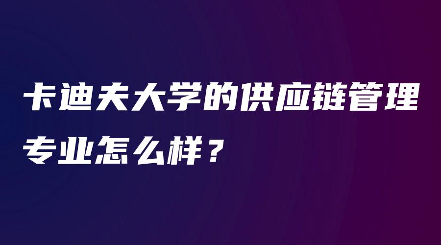 卡迪夫大学的供应链管理专业怎么样？