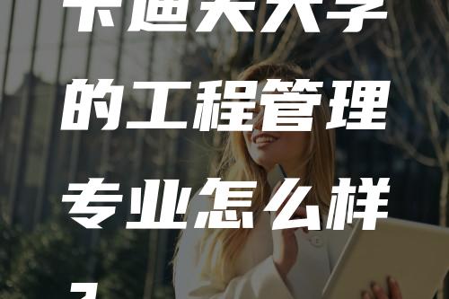 卡迪夫大学的工程管理专业怎么样？