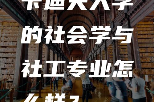 卡迪夫大学的社会学与社工专业怎么样？