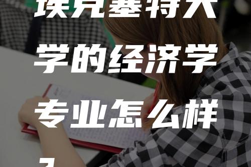 埃克塞特大学的经济学专业怎么样？