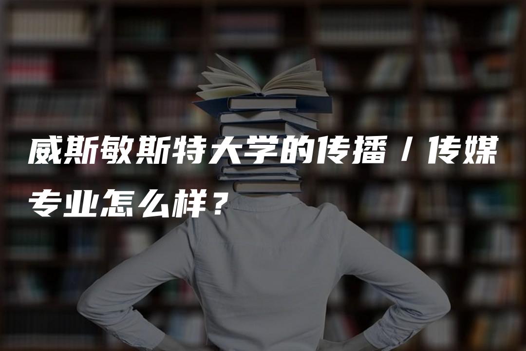 威斯敏斯特大学的传播／传媒专业怎么样？