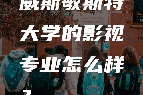 威斯敏斯特大学的影视专业怎么样？