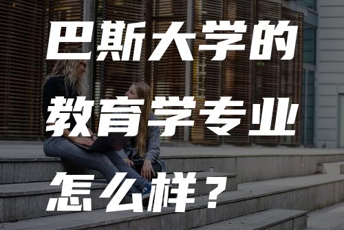 巴斯大学的教育学专业怎么样？