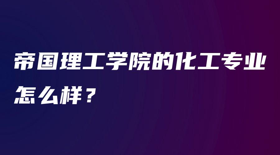 帝国理工学院的化工专业怎么样？