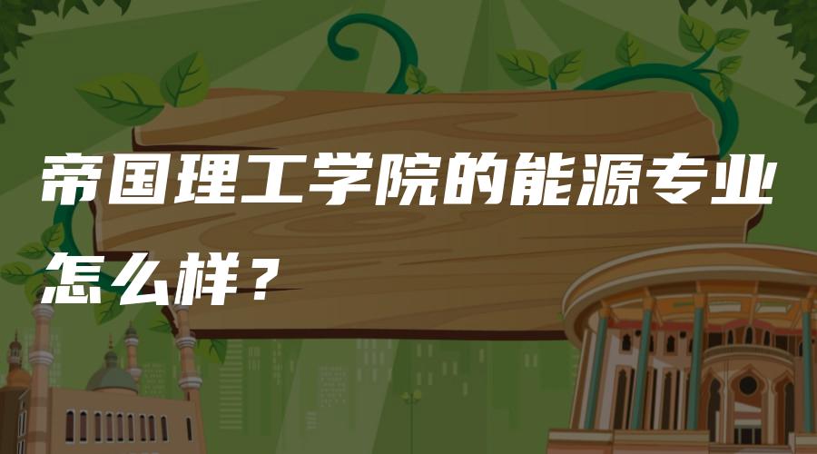 帝国理工学院的能源专业怎么样？