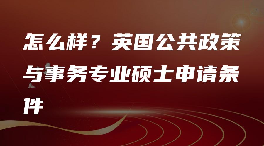 怎么样？英国公共政策与事务专业硕士申请条件