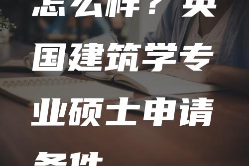 怎么样？英国建筑学专业硕士申请条件