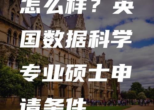 怎么样？英国数据科学专业硕士申请条件