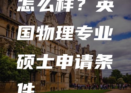 怎么样？英国物理专业硕士申请条件