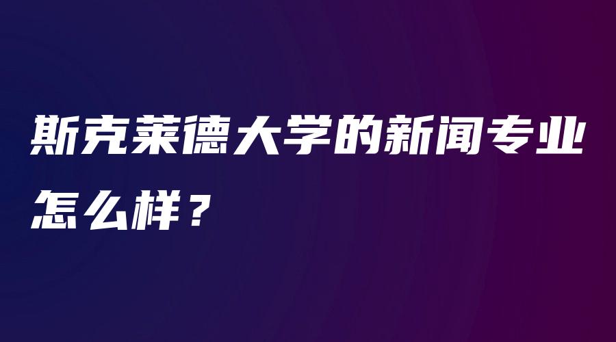 斯克莱德大学的新闻专业怎么样？