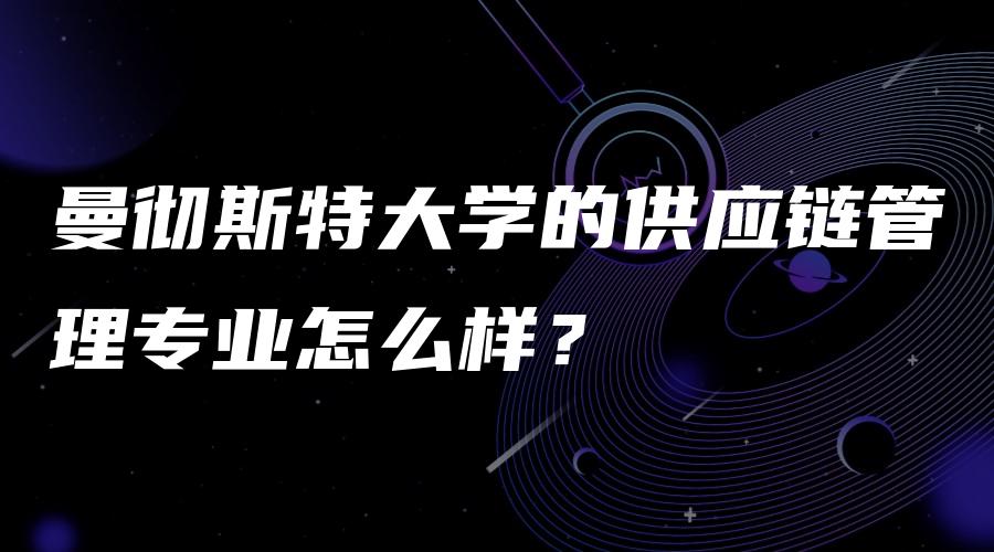 曼彻斯特大学的供应链管理专业怎么样？