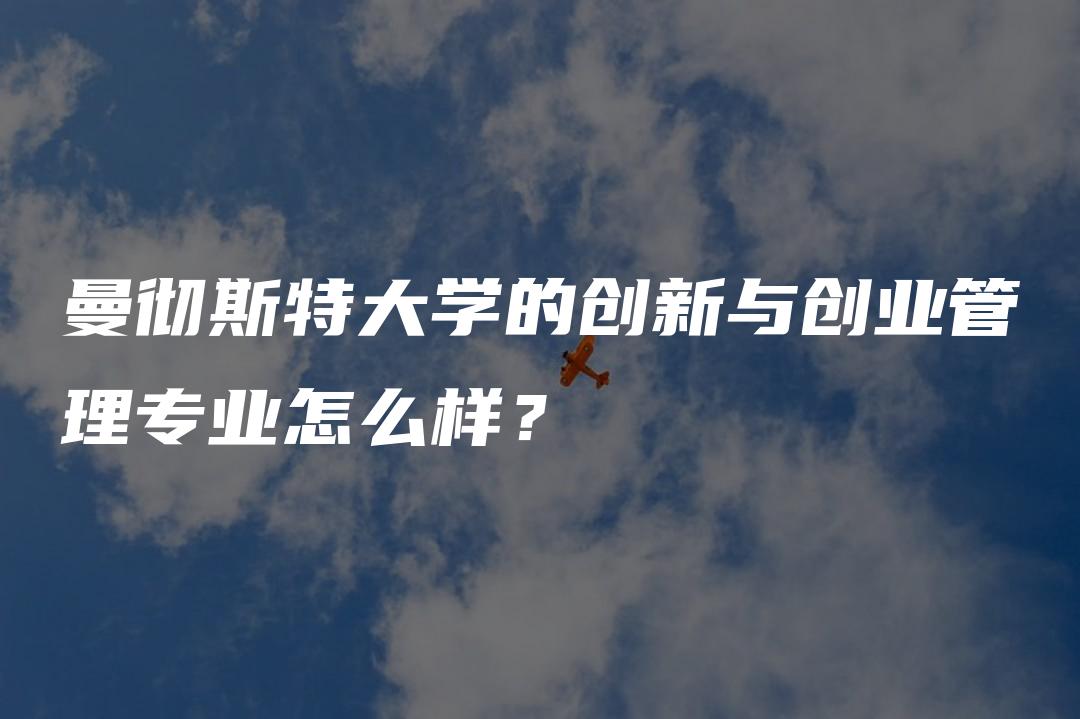 曼彻斯特大学的创新与创业管理专业怎么样？