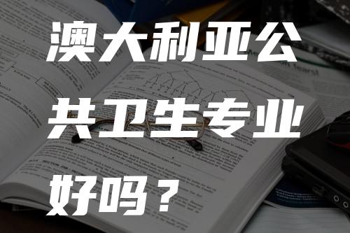澳大利亚公共卫生专业好吗？