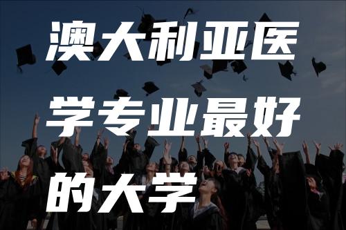 澳大利亚医学专业最好的大学