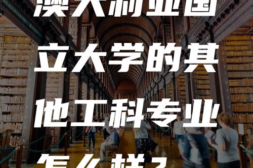 澳大利亚国立大学的其他工科专业怎么样？