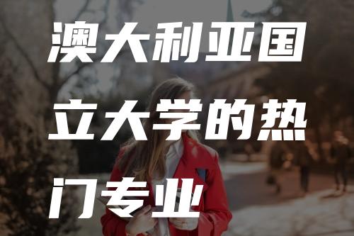 澳大利亚国立大学的热门专业