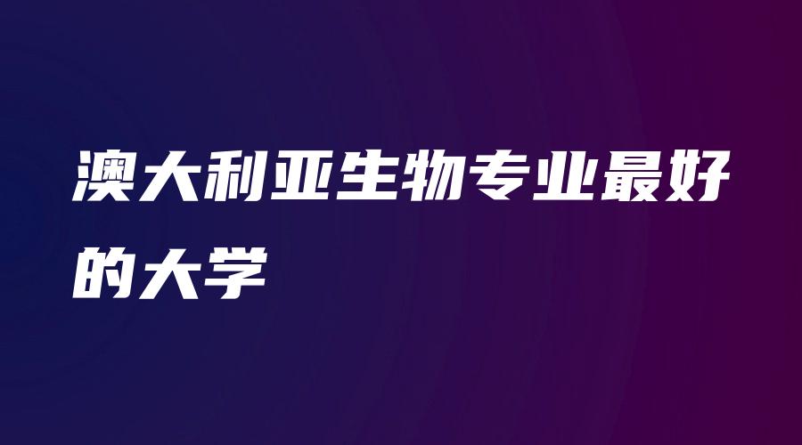 澳大利亚生物专业最好的大学