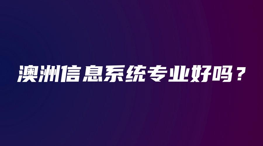 澳洲信息系统专业好吗？