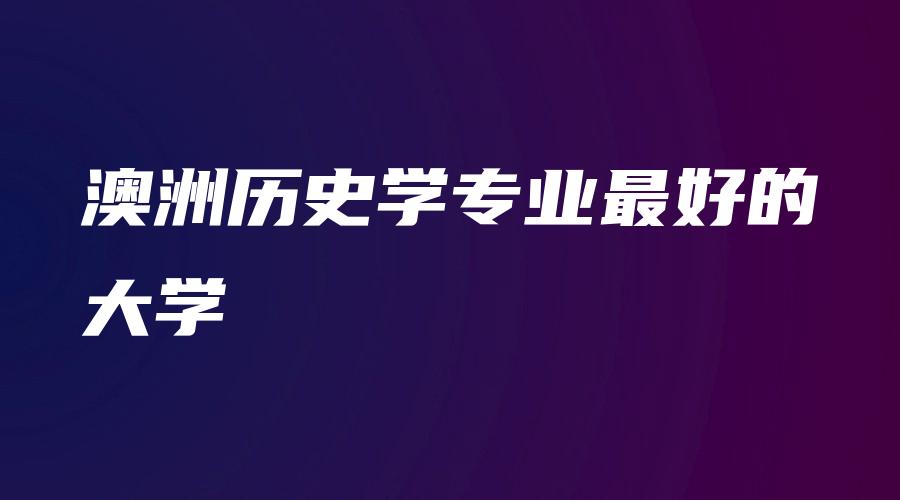 澳洲历史学专业最好的大学