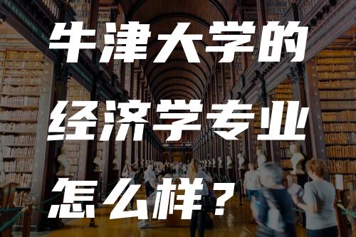 牛津大学的经济学专业怎么样？