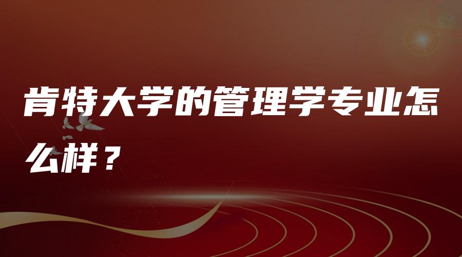 肯特大学的管理学专业怎么样？