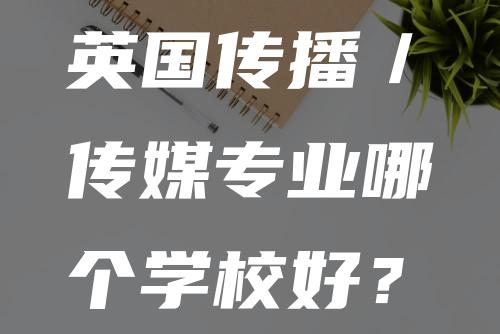 英国传播／传媒专业哪个学校好？