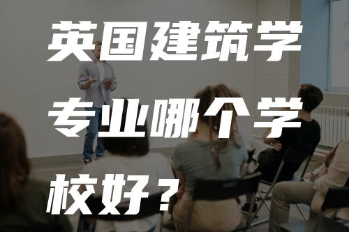 英国建筑学专业哪个学校好？