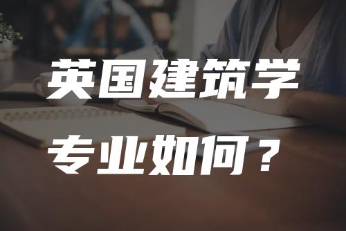 英国建筑学专业如何？