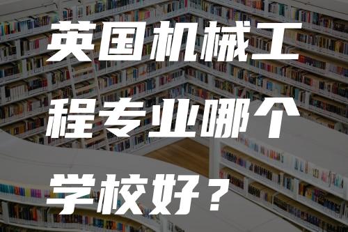 英国机械工程专业哪个学校好？