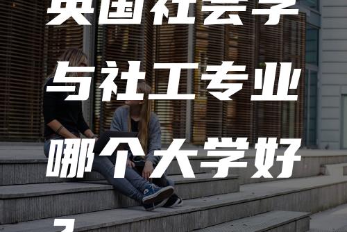 英国社会学与社工专业哪个大学好？