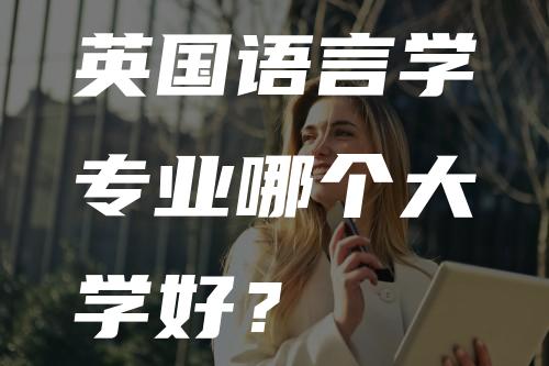 英国语言学专业哪个大学好？