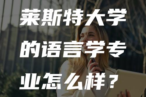 莱斯特大学的语言学专业怎么样？