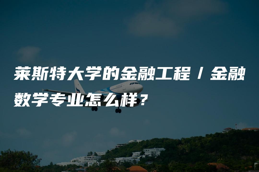 莱斯特大学的金融工程／金融数学专业怎么样？