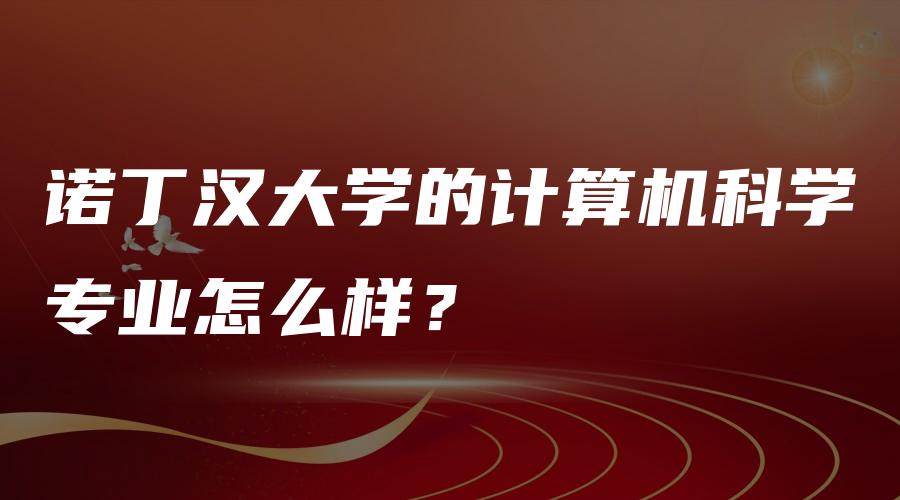 诺丁汉大学的计算机科学专业怎么样？