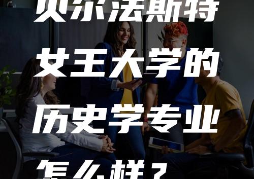 贝尔法斯特女王大学的历史学专业怎么样？