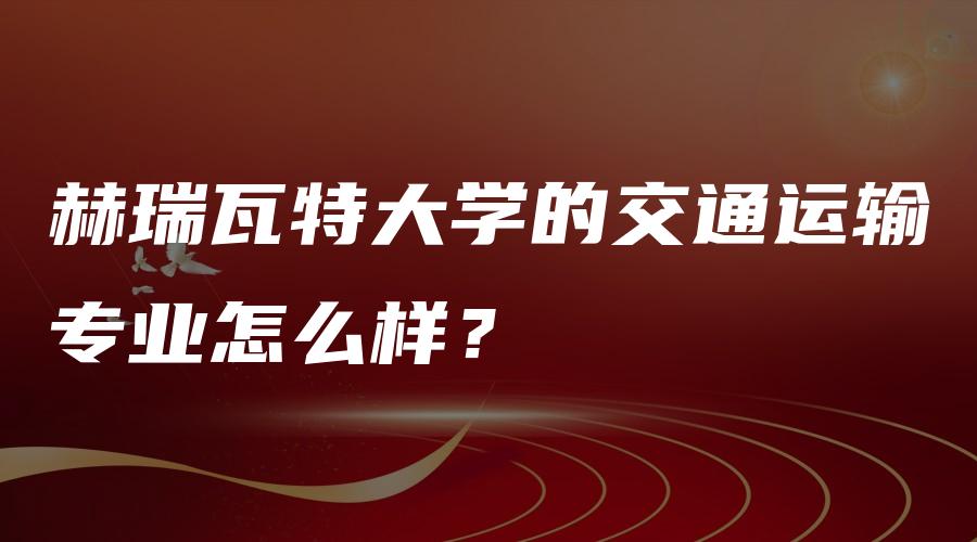 赫瑞瓦特大学的交通运输专业怎么样？