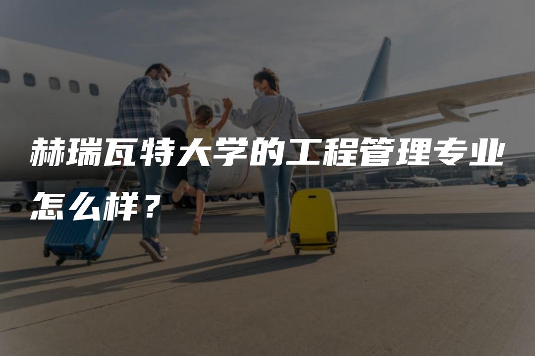 赫瑞瓦特大学的工程管理专业怎么样？