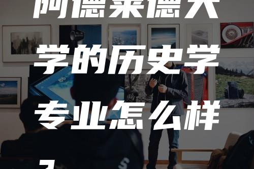 阿德莱德大学的历史学专业怎么样？