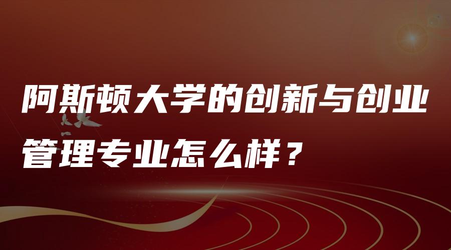 阿斯顿大学的创新与创业管理专业怎么样？