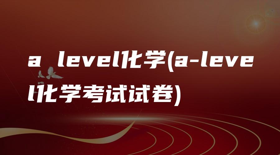 a level化学(a-level化学考试试卷)